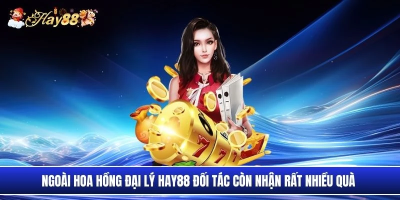 Ngoài hoa hồng đại lý Hay88 đối tác còn nhận rất nhiều quà