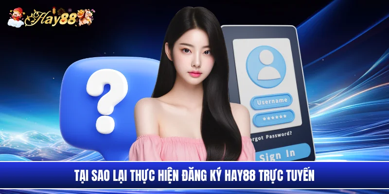 Tại sao lại thực hiện đăng ký Hay88 trực tuyến